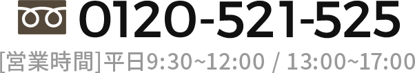 0120-521-525 [営業時間]平日9:30~12:00 / 13:00~17:00